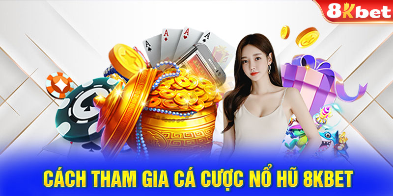 Hướng dẫn cách tham gia cá cược nổ hũ tại 8kbet