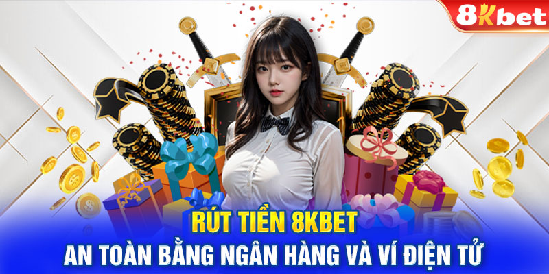 Rút Tiền 8KBET An Toàn Bằng Ngân Hàng Và Ví Điện Tử